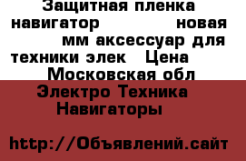 Защитная пленка навигатор parity gps новая 165/100 мм аксессуар для техники элек › Цена ­ 500 - Московская обл. Электро-Техника » Навигаторы   